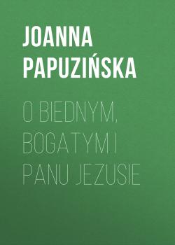 Скачать O biednym, bogatym i Panu Jezusie - Joanna Papuzińska