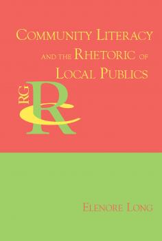 Скачать Community Literacy and the Rhetoric of Local Publics - Elenore Long