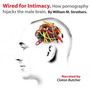 Скачать Wired for Intimacy - How Pornography Hijacks the Male Brain (Unabridged) - William M. Struthers