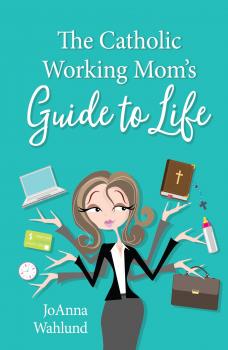 Скачать The Catholic Working Mom's Guide to Life - JoAnna Wahlund
