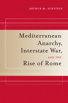 Скачать Mediterranean Anarchy, Interstate War, and the Rise of Rome - Arthur M. Eckstein