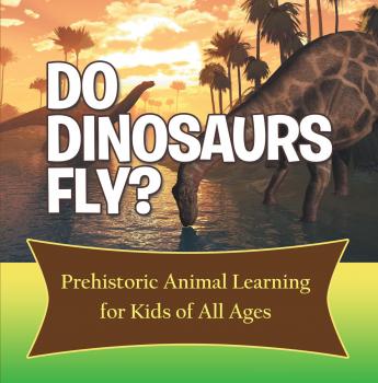 Скачать Do Dinosaurs Fly? Prehistoric Animal Learning for Kids of All Ages - Baby Professor