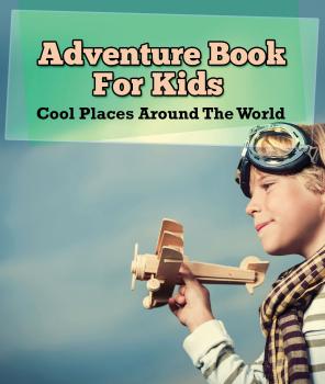 Скачать Adventure Book For Kids: Cool Places Around The World - Speedy Publishing LLC