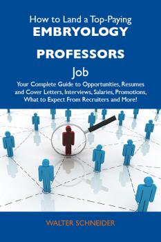 Скачать How to Land a Top-Paying Embryology professors Job: Your Complete Guide to Opportunities, Resumes and Cover Letters, Interviews, Salaries, Promotions, What to Expect From Recruiters and More - Schneider Walter