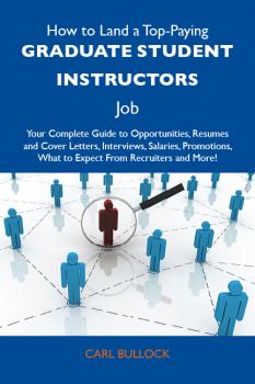 Скачать How to Land a Top-Paying Graduate student instructors Job: Your Complete Guide to Opportunities, Resumes and Cover Letters, Interviews, Salaries, Promotions, What to Expect From Recruiters and More - Bullock Carl