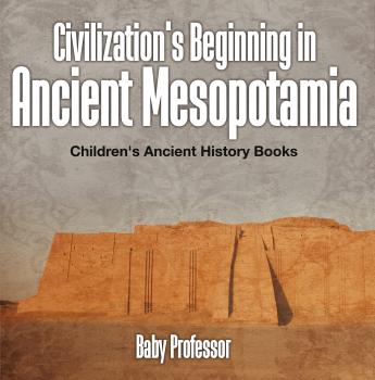 Скачать Civilization's Beginning in Ancient Mesopotamia -Children's Ancient History Books - Baby Professor