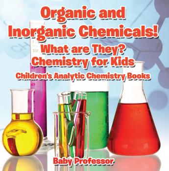 Скачать Organic and Inorganic Chemicals! What Are They Chemistry for Kids - Children's Analytic Chemistry Books - Baby Professor
