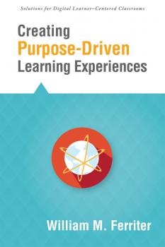 Скачать Creating Purpose-Driven Learning Experiences - William M. Ferriter