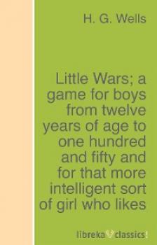 Скачать Little Wars; a game for boys from twelve years of age to one hundred and fifty and for that more intelligent sort of girl who likes boys' games and books. - H. G. Wells