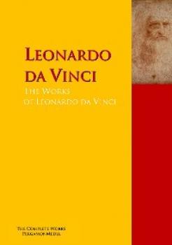 Скачать The Collected Works of Leonardo da Vinci - Leonardo da Vinci
