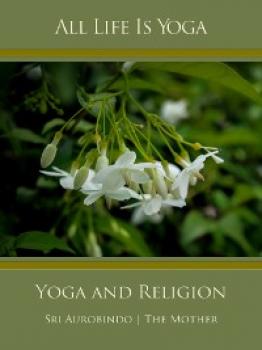 Скачать All Life Is Yoga: Yoga and Religion - Sri Aurobindo