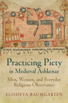 Скачать Practicing Piety in Medieval Ashkenaz - Elisheva Baumgarten