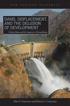 Скачать Dams, Displacement, and the Delusion of Development - Allen F. Isaacman