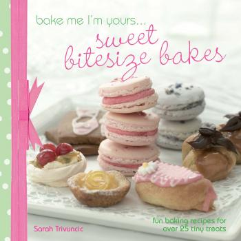 Скачать A taste of... Bake Me I'm Yours... Sweet Bitesize Bakes - Sarah Trivuncic