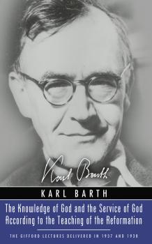 Скачать The Knowledge of God and the Service of God According to the Teaching of the Reformation - Karl Barth
