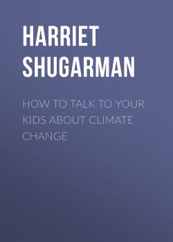 Скачать How to Talk to Your Kids About Climate Change - Harriet Shugarman