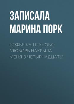 Скачать Софья Каштанова: «Любовь накрыла меня в четырнадцать» - Марина Порк