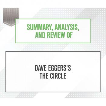 Скачать Summary, Analysis, and Review of Dave Eggers's The Circle (Unabridged) - Start Publishing Notes