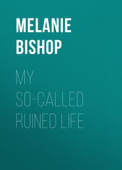 Скачать My So-Called Ruined Life - Melanie Bishop
