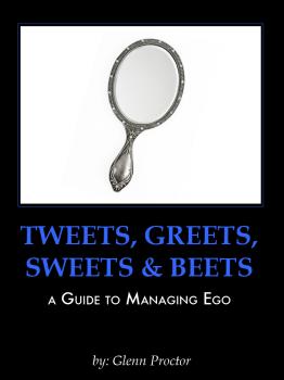 Скачать Tweets, Greets, Sweets & Beets A GUIDE TO MANAGING EGO - Glenn Proctor