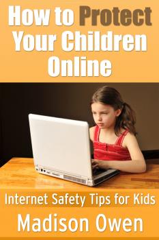 Скачать How to Protect Your Children Online: Internet Safety Tips for Kids - Madison JD Owen