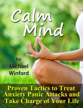 Скачать Calm Mind: Proven Tactics to Treat Anxiety Panic Attacks and Take Charge of Your Life - Michael Winford