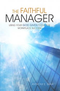 Скачать The Faithful Manager: Using Your God Given Tools for Workplace Success - Anthony E Shaw