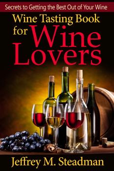 Скачать Wine Tasting Book for Wine Lovers: Secrets to Getting the Best Out of Your Wine - Jeffrey M. Steadman