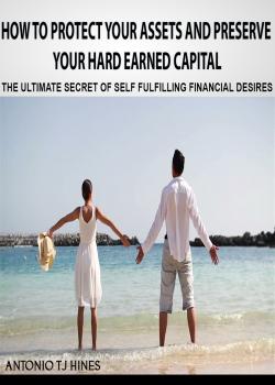 Скачать How to Protect Your Assets and Preserve Your Hard Earned Capital - Antonio TJ Hines