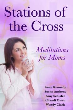Скачать Stations of the Cross Meditations for Moms - Anne  Kennedy