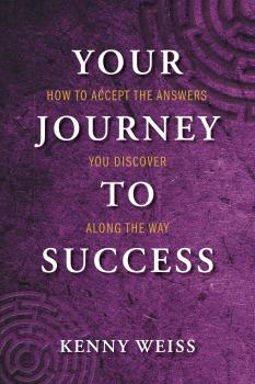 Скачать Your Journey to Success: How to Accept the Answers You Discover Along the Way - Kenny Weiss