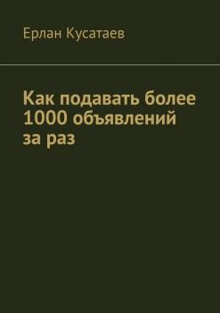 Скачать Как подавать более 1000 объявлений за раз - Ерлан Кусатаев