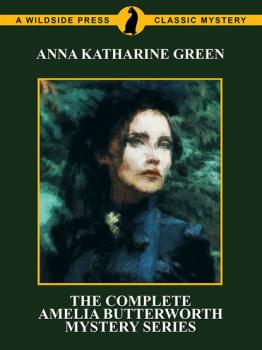Скачать The Complete Amelia Butterworth Mystery Series - Anna Katharine Green