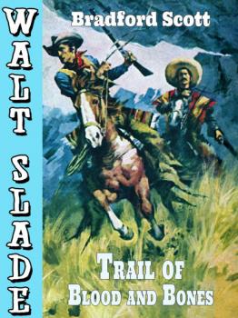 Скачать Trail of Blood and Bones: A Walt Slade Western - Bradford Scott