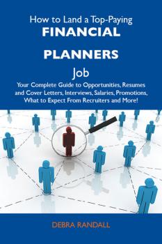 Скачать How to Land a Top-Paying Financial planners Job: Your Complete Guide to Opportunities, Resumes and Cover Letters, Interviews, Salaries, Promotions, What to Expect From Recruiters and More - Randall Debra