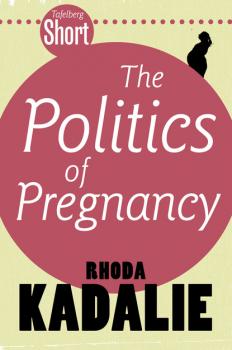 Скачать Tafelberg Short: The Politics of Pregnancy - Rhoda Kadalie
