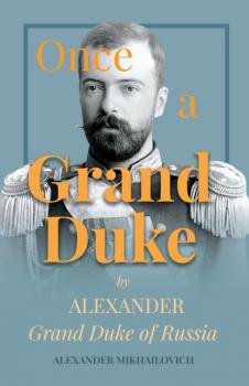 Скачать Once A Grand Duke by Alexander Grand Duke of Russia - Alexander Mikhailovich