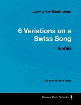 Скачать Ludwig Van Beethoven - 6 Variations on a Swiss Song - WoO 64 - A Score for Solo Piano - Людвиг ван Бетховен