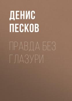 Скачать Правда без глазури - Денис Песков