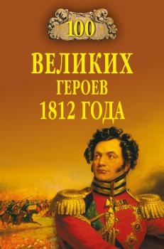 Скачать 100 великих героев 1812 года - Алексей Шишов