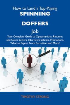 Скачать How to Land a Top-Paying Spinning doffers Job: Your Complete Guide to Opportunities, Resumes and Cover Letters, Interviews, Salaries, Promotions, What to Expect From Recruiters and More - Strong Timothy