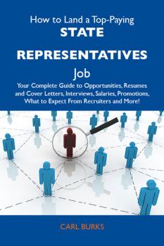 Скачать How to Land a Top-Paying State representatives Job: Your Complete Guide to Opportunities, Resumes and Cover Letters, Interviews, Salaries, Promotions, What to Expect From Recruiters and More - Burks Carl