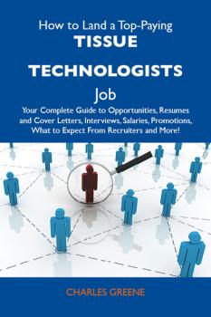 Скачать How to Land a Top-Paying Tissue technologists Job: Your Complete Guide to Opportunities, Resumes and Cover Letters, Interviews, Salaries, Promotions, What to Expect From Recruiters and More - Greene Charles