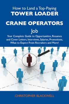 Скачать How to Land a Top-Paying Tower loader crane operators Job: Your Complete Guide to Opportunities, Resumes and Cover Letters, Interviews, Salaries, Promotions, What to Expect From Recruiters and More - Blackwell Christopher