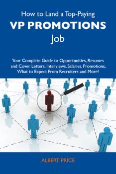 Скачать How to Land a Top-Paying VP promotions Job: Your Complete Guide to Opportunities, Resumes and Cover Letters, Interviews, Salaries, Promotions, What to Expect From Recruiters and More - Price Albert