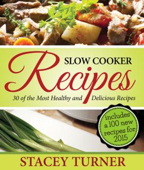 Скачать Slow Cooker Recipes: 30 Of The Most Healthy And Delicious Slow Cooker Recipes - Stacey Turner