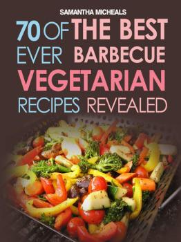 Скачать BBQ Recipe:70 Of The Best Ever Barbecue Vegetarian Recipes...Revealed! - Samantha Michaels