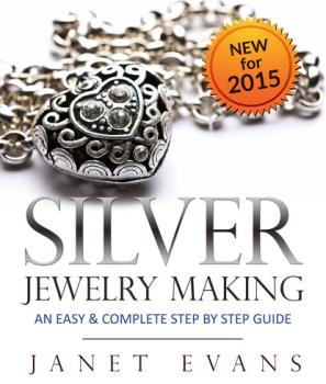 Скачать Silver Jewelry Making: An Easy & Complete Step by Step Guide - Janet Evans