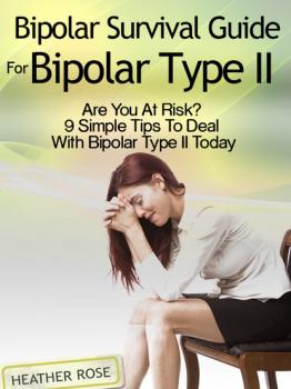 Скачать Bipolar 2: Bipolar Survival Guide For Bipolar Type II: Are You At Risk? 9 Simple Tips To Deal With Bipolar Type II Today - Heather Rose