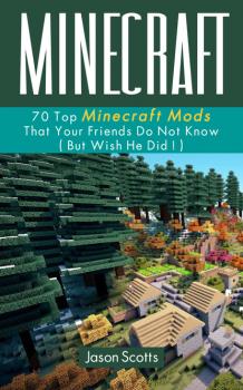 Скачать Minecraft: 70 Top Minecraft Mods That Your Friends Do Not Know (But Wish They Did!) - Jason Scotts
